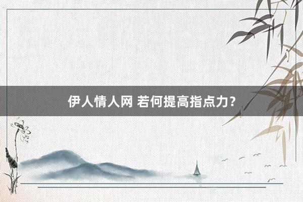 伊人情人网 若何提高指点力？