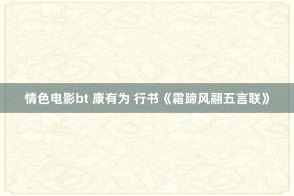 情色电影bt 康有为 行书《霜蹄风翮五言联》