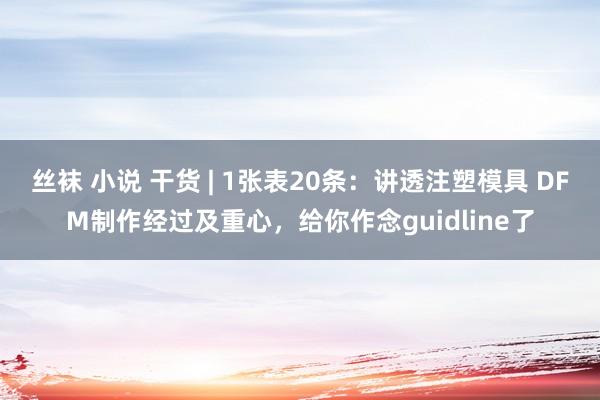 丝袜 小说 干货 | 1张表20条：讲透注塑模具 DFM制作经过及重心，给你作念guidline了