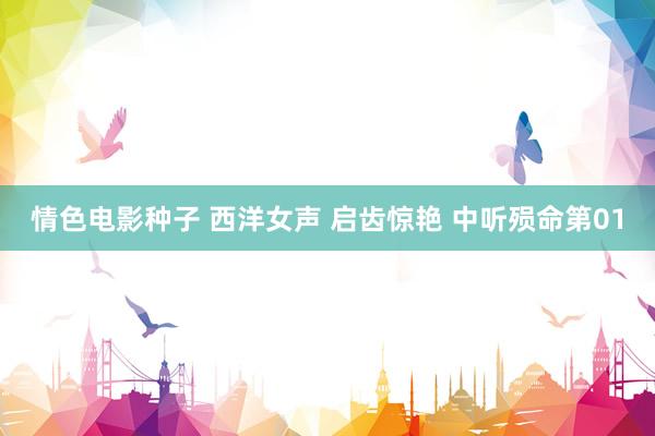 情色电影种子 西洋女声 启齿惊艳 中听殒命第01