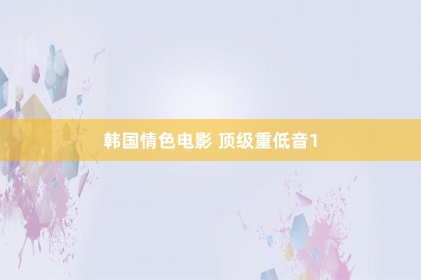 韩国情色电影 顶级重低音1