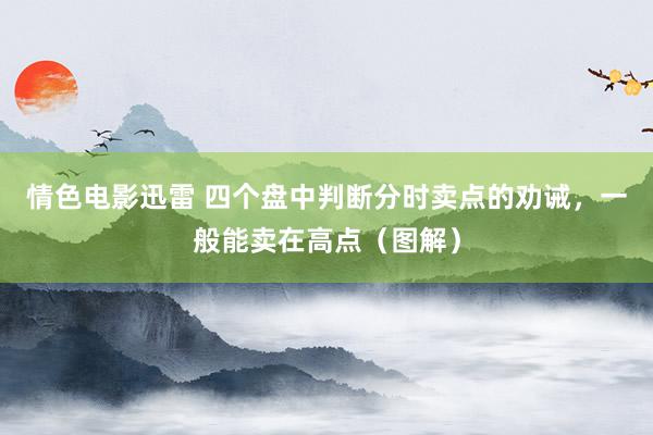 情色电影迅雷 四个盘中判断分时卖点的劝诫，一般能卖在高点（图解）