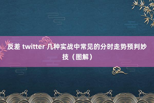 反差 twitter 几种实战中常见的分时走势预判妙技（图解）