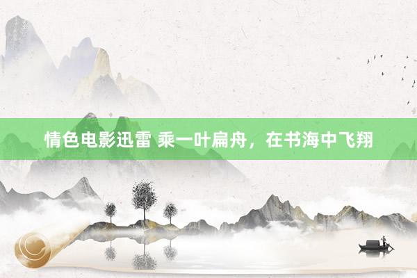 情色电影迅雷 乘一叶扁舟，在书海中飞翔