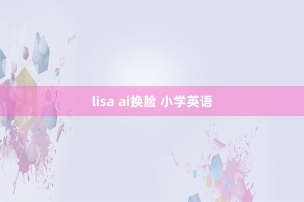 lisa ai换脸 小学英语