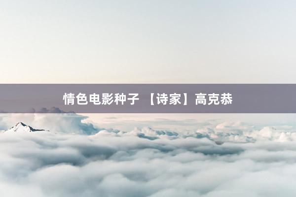 情色电影种子 【诗家】高克恭