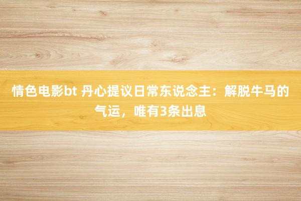 情色电影bt 丹心提议日常东说念主：解脱牛马的气运，唯有3条出息